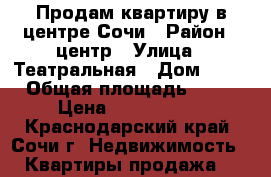 Продам квартиру в центре Сочи › Район ­ центр › Улица ­ Театральная › Дом ­ 11 › Общая площадь ­ 54 › Цена ­ 5 500 000 - Краснодарский край, Сочи г. Недвижимость » Квартиры продажа   